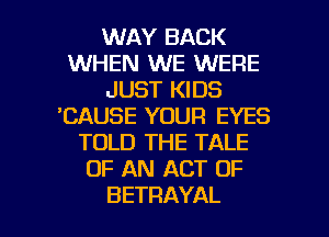 MHH'BACK
WHEN WE WERE
JUSTIODS
'CAUSE YOUR EYES
TOLD THE TALE
OFIUUIKH'OF

BETRAYAL l