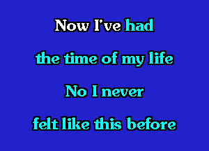 Now I've had

the time of my life

No I never

felt like this before