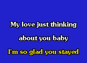 My love just thinking

about you baby

I'm so glad you stayed