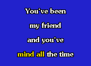 You've been

my friend

and you've

mind all the time