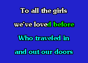 To all the girls

we've loved before
Who traveled in

and out our doors