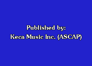 Published bgn

Keca Music Inc. (ASCAP)