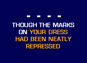 THUUGHTTEIWARKS
ON YOUR DRESS
HAD BEEN NEATLY

REPRESSED