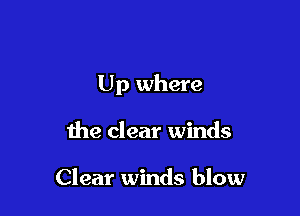 Up where

the clear winds

Clear winds blow