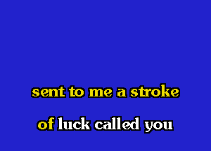 sent to me a stroke

of luck called you