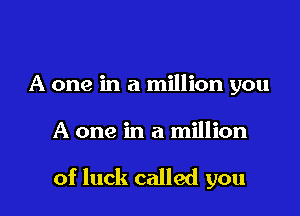 A one in a million you

A one in a million

of luck called you