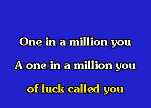 One in a million you

A one in a million you

of luck called you