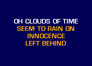 DH CLOUDS OF TIME
SEEM TO RAIN 0N
INNOCENCE
LEFT BEHIND

g