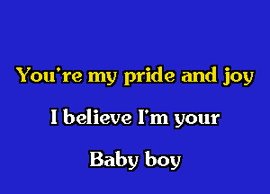 You're my pride and joy

I believe I'm your

Baby boy