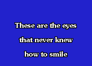 Thaw are the eyes

that never knew

how to smile