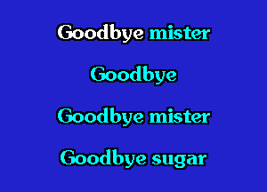 Goodbye mister
Goodbye

Goodbye mister

Goodbye sugar