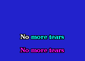 No more tears