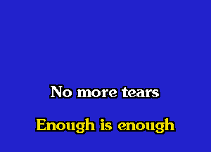 No more tears

Enough is enough
