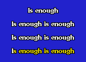 Is enough
ls enough is enough
ls enough is enough

Is enough is enough
