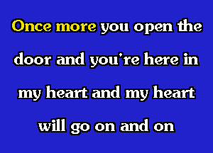 Once more you open the
door and you're here in
my heart and my heart

will go on and on