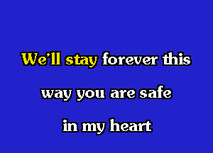 We'll stay forever this

way you are safe

in my heart
