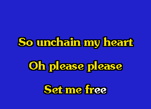 So unchain my heart

Oh please please

Set me free