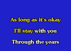 As long as it's okay

I'll stay with you

Through the years