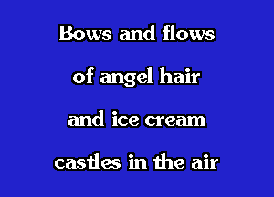 Bows and flows

of angel hair

and ice cream

casdes in the air