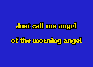 Just call me angel

of the morning angel