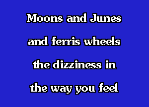 Moons and Junes
and ferris wheels

1113 dizziness in

the way you feel I