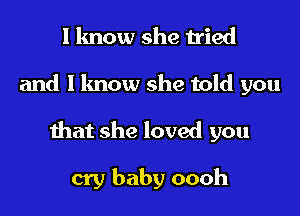 I know she tried

and I know she told you
that she loved you

cry baby oooh