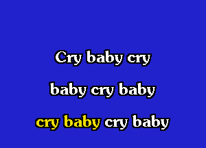 Cry baby cry
baby cry baby

cry baby cry baby