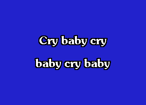 Cry baby cry

baby cry baby