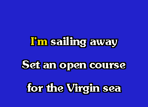 I'm sailing away

Set an open course

for the Virgin sea