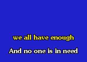 we all have enough

And no one is in need