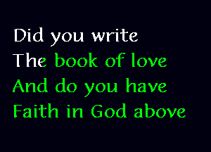 Did you write
The book of love

And do you have
Faith in God above