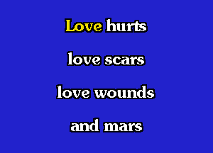 Love hurls

love scars

love wounds

and mars