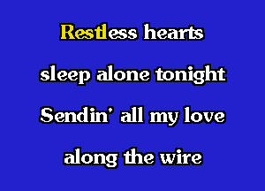 Restless hearts
sleep alone tonight

Sendin' all my love

along the wire I