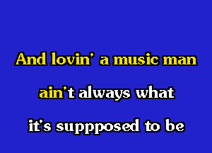 And lovin' a music man
ain't always what

it's suppposed to be