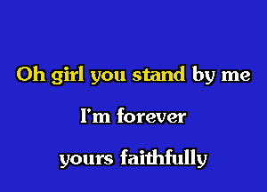 Oh girl you stand by me

I'm forever

yours faithfully