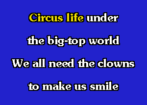 Circus life under
Ihe big-top world
We all need 1119 clowns

to make us smile I