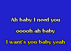 Ah baby I need you

ooooh ah baby

I want's you baby yeah