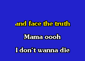 and face the mlth

Mama oooh

I don't wanna die