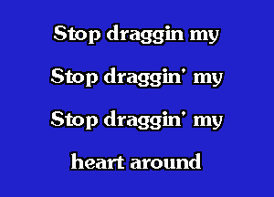 Stop draggin my

Stop draggin' my

Stop draggin' my

heart around