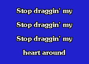 Stop draggin' my

Stop draggin' my

Stop draggin' my

heart around