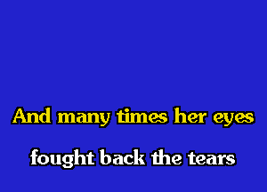 And many times her eyes

fought back the tears