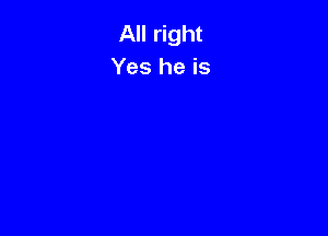 All right
Yes he is