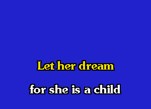 Let her dream

for she is a child