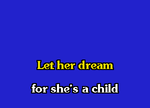 Let her dream

for she's a child