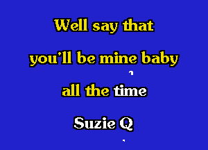 Well say that
you'll be mine baby
all the time

Suzie Q