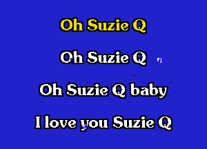 Oh Suzie Q
Oh Suzie Q .,

Oh Suzie Q baby

I love you Suzie Q