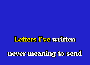 Letters I've written

never meaning to send