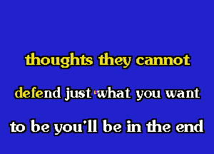 thoughts they cannot

defend justlwhat you want

to be you'll be in the end