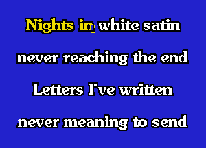 Nights in white satin
never reaching the end
Letters I've written

never meaning to send