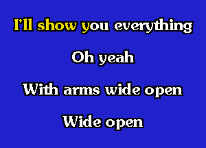 I'll show you every1hing

Oh yeah
With arms wide open

Wide open